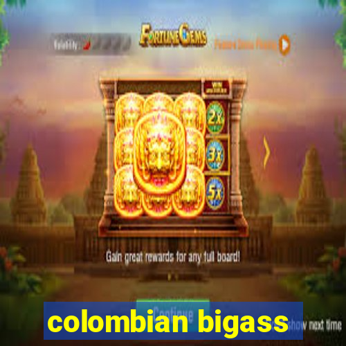 colombian bigass